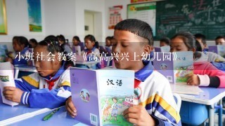 小班社会教案《高高兴兴上幼儿园》