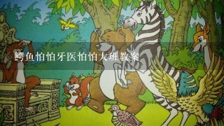 鳄鱼怕怕牙医怕怕大班教案