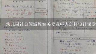 幼儿园社会领域教案关爱聋哑人怎样设计课堂