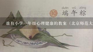 谁有小学1年级心理健康的教案（北京师范大学出版社出版）？求助啊