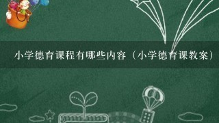 小学德育课程有哪些内容（小学德育课教案）