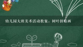 幼儿园大班美术活动教案：树叶拼贴画