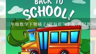 3年级数学下册橘子4筐每筐70千克,共付款560元,问每筐多少钱?算式如何列