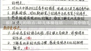 根据幼儿的特点,幼儿体操包括 、 ,其中幼儿操分为 和 。