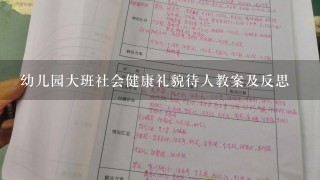 幼儿园大班社会健康礼貌待人教案及反思