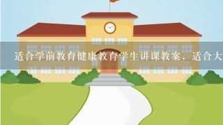 适合学前教育健康教育学生讲课教案，适合大班儿童的