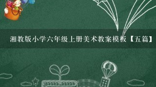 湘教版小学6年级上册美术教案模板【5篇】