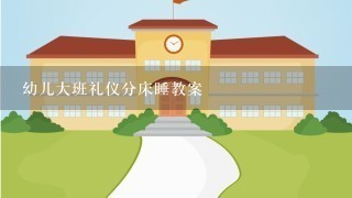 幼儿大班礼仪分床睡教案