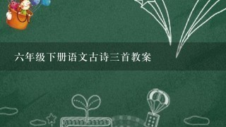 6年级下册语文古诗3首教案