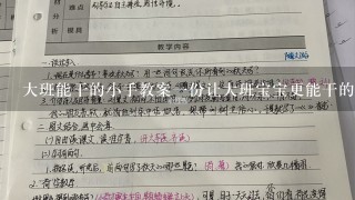 大班能干的小手教案1份让大班宝宝更能干的小手教案;从生活中学习，锻炼孩子的手部协调能力和自理能力