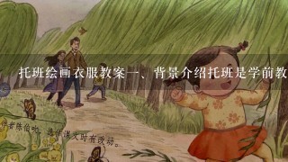 托班绘画衣服教案<br/>1、背景介绍托班是学前教育阶段中的第1步，是孩子们走向学习生涯的开端。在这个阶段，绘画作为1种基础的艺术表现形式，可以帮助孩子们培养创造力、想象力和观察能力。而本次教学将以绘画衣服为例子，帮助家长与教师更好的发掘孩子的天赋和潜能。<br/>2、教学目标