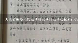 大班省编冬天的运动教案冬日运动动起来;大班省编冬天的运动教案<br/>1、引言冬季气温低，孩子们容易感冒，但这并不意味着停止运动。本教案为大班省编冬天的运动教案，旨在让孩子们在冬天也能享受运动带来的乐趣，增强身体素质，提高免疫力。<br/>2、热身运动