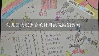 幼儿园大班整合教材用线玩编织教案