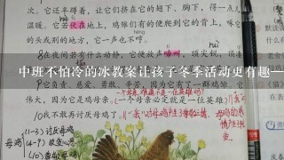 中班不怕冷的冰教案让孩子冬季活动更有趣——中班不怕冷的冰教案;寓教于乐，尝试不同的冰上娱乐方式，帮助孩子们加深对冰的认识，同时锻炼孩子们的身体素质。