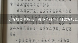 <br/>1、标题苏教版3年级小学科学上册教案反思<br/>2、;反思教案设计，提高教学质量