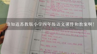 谁知道苏教版小学4年级语文课件和教案啊！查了很多，不是要钱的就是1堆垃圾……跪求！！！