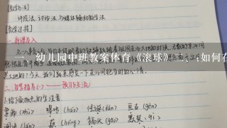 <br/>1、幼儿园中班教案体育《滚球》<br/>2、;如何在幼儿园教会孩子滚球技巧？