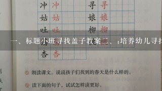 <br/>1、标题小班寻找盖子教案<br/>2、;培养幼儿寻找盖子的能力