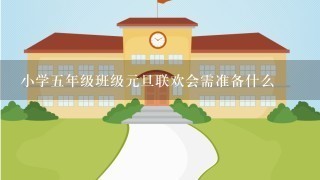 小学5年级班级元旦联欢会需准备什么