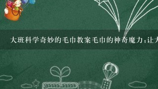 大班科学奇妙的毛巾教案毛巾的神奇魔力;让大班儿童探索毛巾的科学世界