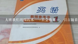 大班我们周围的水——社会教案<br/>1、引言随着现代城市化的进程，我们已经很久没认真关注周围的水环境了。然而，水是我们生命中不可缺少的1部分，保障好周边水源的质量和净化工作，是我们每个人的责任。<br/>2、了解水身上重要性水是我们身体最需要的成分之1。大班的学生也就是我们未来的中坚力量，掌握对水的基本认识和保护意识，对每个人的健康都至关重要。<br/>3、掌握水资源的1些常识我们应该知道我们周边水源的分布情况和每个小区的供水源头。观察水的颜色，水面上是否有漂浮物，是不是透明的等等，对判断水质是非常有帮助的。<br/>4、认识到我们应有的责任和义务关注水环境，保障好周边水源的质量和净化工作，每个人都有责任和义务。我们可以从家庭出发，养成省水的好习惯；还可以积极参加志愿者活动，维护河道卫生等等。<br/>5、如何保障周边水环境的质量每个人的日常生活，都会影响周边水源的质量。我们应该落实垃圾分类、限制化肥农药使用、正确处置废弃物等等措施，积极参与社区保洁等工作，让自己和家人营造良好的水环境。<br/>6、结语保护环境，就是保护我们人类的未来。作为明天的主人翁，我们每个人都应该珍爱水环境，用实际行动为环保事业出1份力。