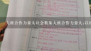 大班合作力量大社会教案大班合作力量大;以社会教育为契机，培养孩子社会适应力