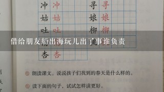 借给朋友船出海玩儿出了事谁负责