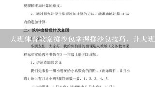 大班体育教案掷沙包掌握掷沙包技巧，让大班儿童身心健康成长;大班体育教案，以掷沙包增强幼儿肢体协调能力