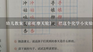 幼儿教案《彩虹摩天轮》，把这个化学小实验如何写成