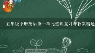 5年级下册英语第1单元整理复习课教案精通