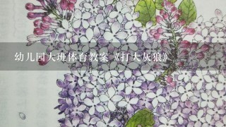 幼儿园大班体育教案《打大灰狼》