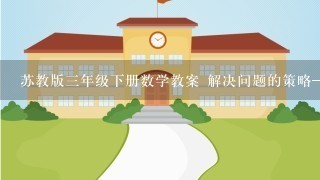 苏教版3年级下册数学教案 解决问题的策略——从问题想起