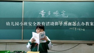 幼儿园小班安全教育活动鼻子出血怎么办教案及反思