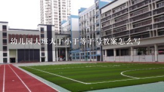 幼儿园大班大于小于等于号教案怎么写