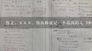 作文：×××，你真棒或记1个高尚的人 500字 作文提纲和作文