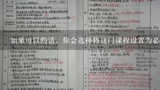 如果可以的话，你会选择将这门课程设置为必修还是选修科目？为什么？