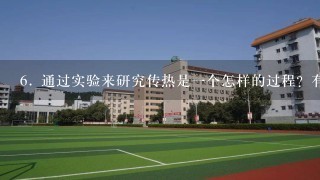 6. 通过实验来研究传热是1个怎样的过程？有什么注意事项需要遵循么？