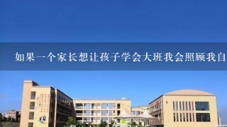 如果一个家长想让孩子学会大班我会照顾我自己这种能力应该怎么做呢？你需要什么样的帮助和指导才能做到这一点？