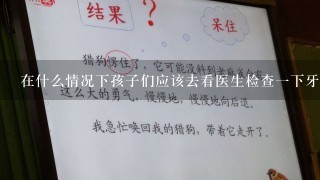 在什么情况下孩子们应该去看医生检查一下牙齿状况？