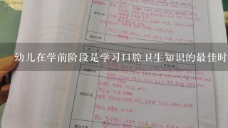 幼儿在学前阶段是学习口腔卫生知识的最佳时期所以教师应该将正确的口腔健康信息传递给学生并教授他们如何正确地刷牙和清洁他们的嘴巴吗？