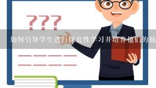 如何引导学生进行探究性学习并培养他们的独立思考能力呢？