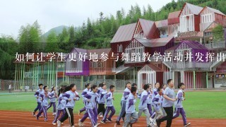 如何让学生更好地参与舞蹈教学活动并发挥出创造力和想象力呢