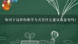 你对于这样的教学方式有什么建议或意见吗