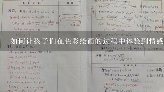 如何让孩子们在色彩绘画的过程中体验到情感的自由流动和无限发展性