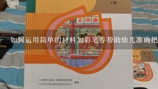 如何运用简单的材料如彩笔等帮助幼儿准确把握各个部位的特点以及色彩搭配的方法达到更效果呢