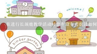 在进行长颈鹿教学活动时您有没有考虑过如何让学生更好地体验学习过程呢