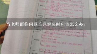 当老师面临问题难以解决时应该怎么办