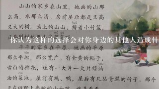 你认为这样的选择会对你身边的其他人造成什么样的影响比如家庭成员邻居同事等