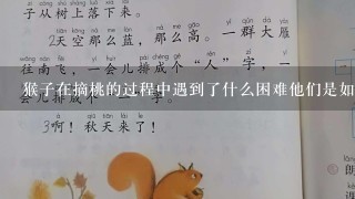 猴子在摘桃的过程中遇到了什么困难他们是如何克服这些困难的