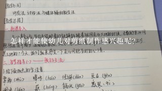 怎样才能使幼儿对剪纸制作感兴趣呢